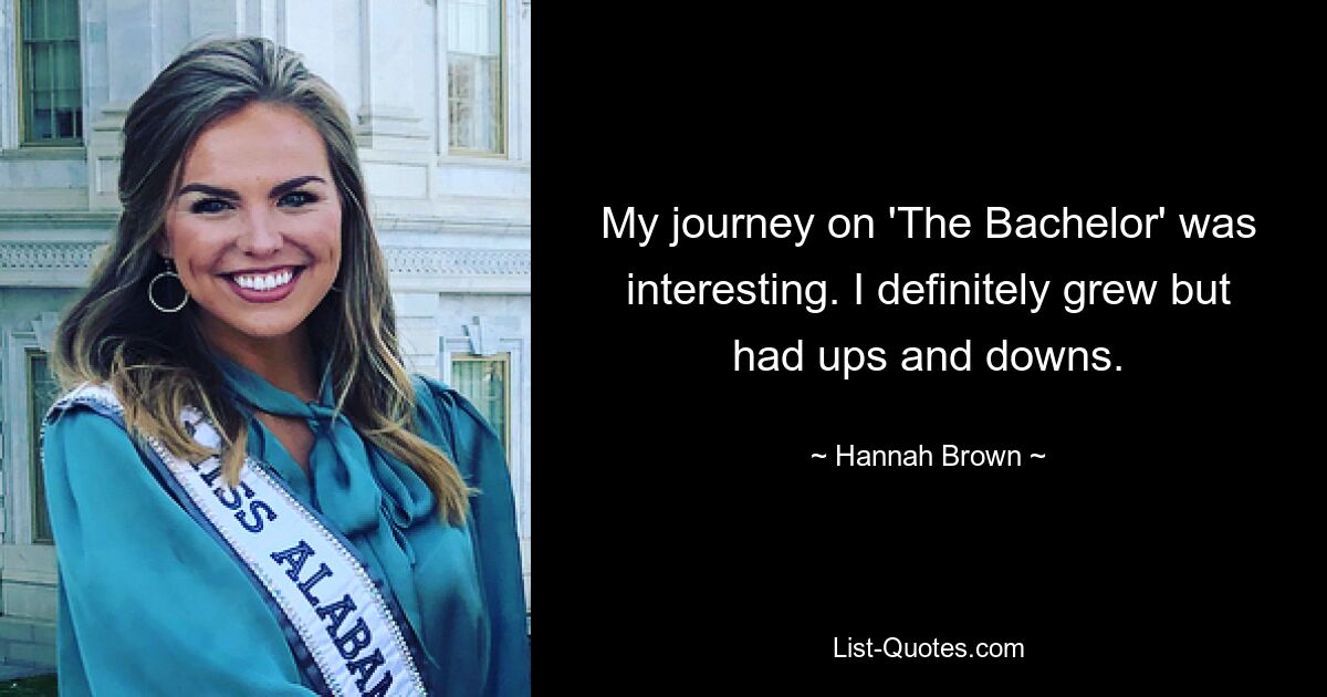 My journey on 'The Bachelor' was interesting. I definitely grew but had ups and downs. — © Hannah Brown