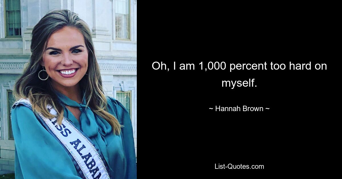 Oh, I am 1,000 percent too hard on myself. — © Hannah Brown