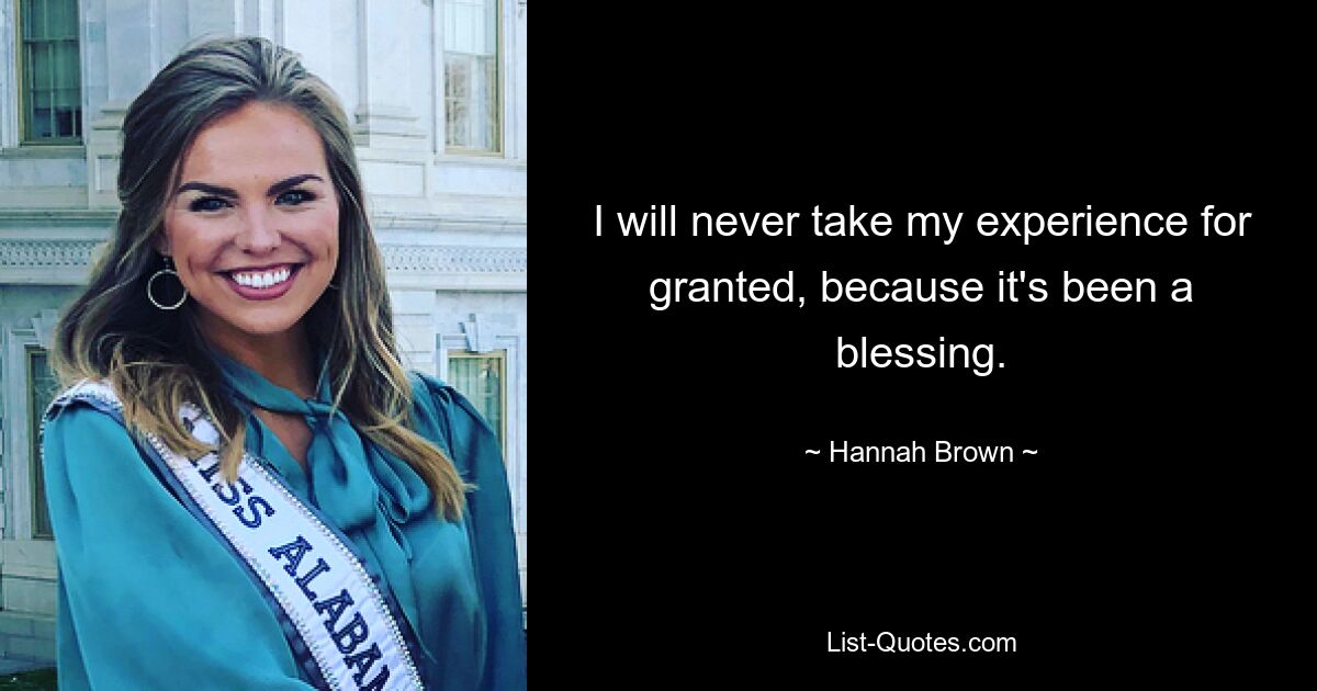 I will never take my experience for granted, because it's been a blessing. — © Hannah Brown