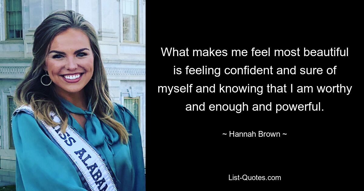 What makes me feel most beautiful is feeling confident and sure of myself and knowing that I am worthy and enough and powerful. — © Hannah Brown