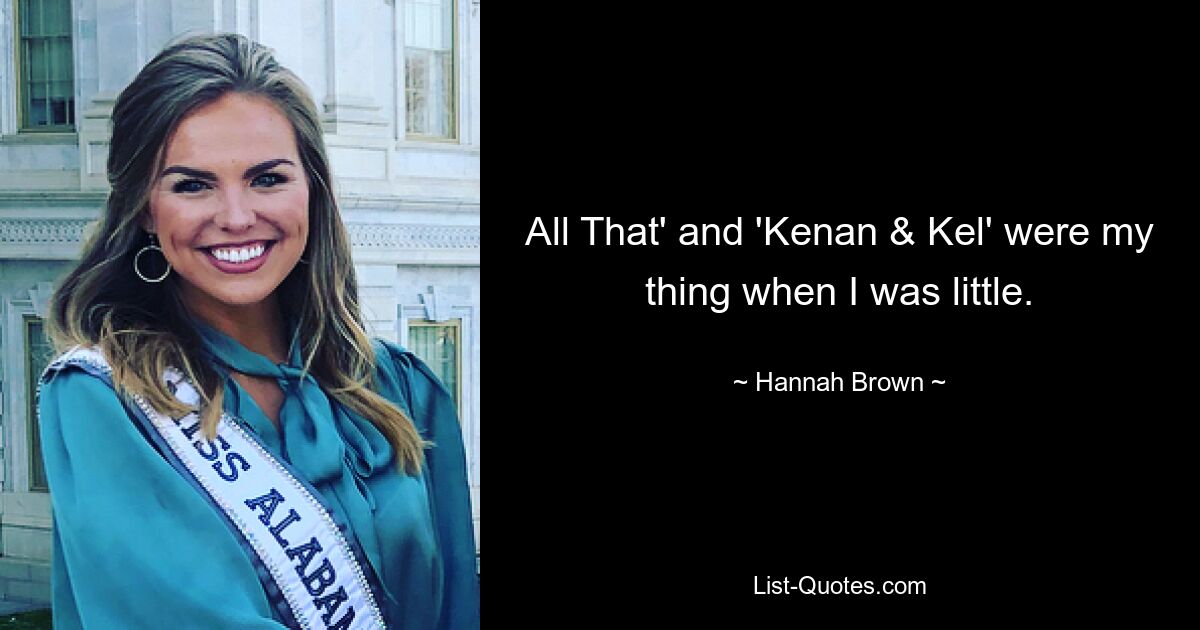 All That' and 'Kenan & Kel' were my thing when I was little. — © Hannah Brown