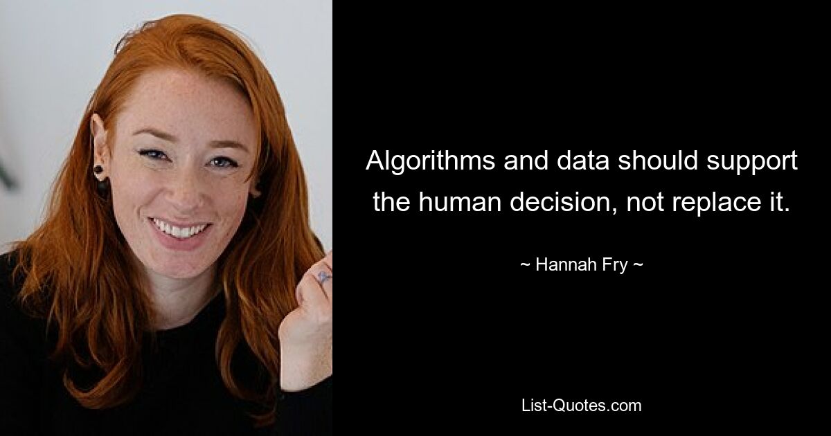 Algorithms and data should support the human decision, not replace it. — © Hannah Fry