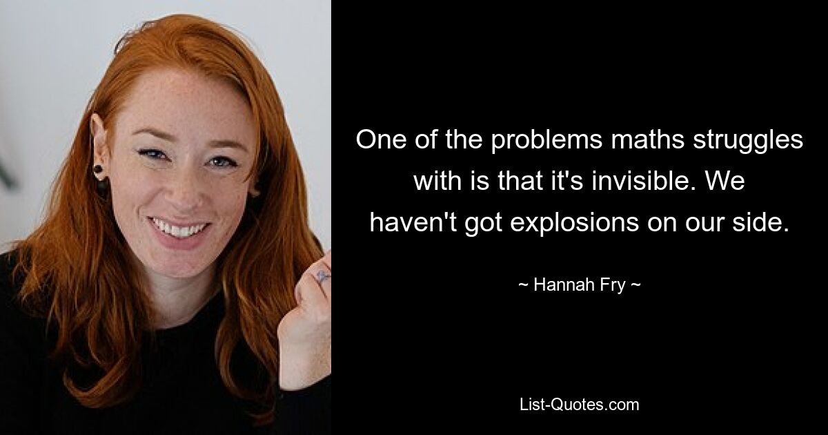 One of the problems maths struggles with is that it's invisible. We haven't got explosions on our side. — © Hannah Fry