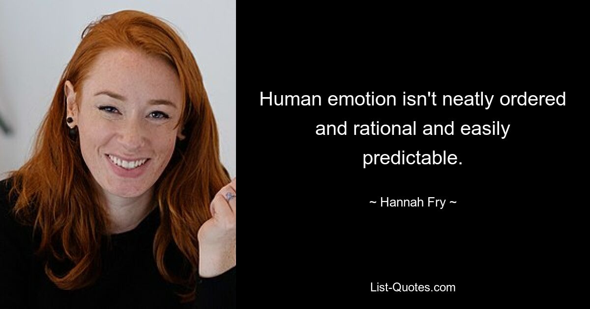 Human emotion isn't neatly ordered and rational and easily predictable. — © Hannah Fry