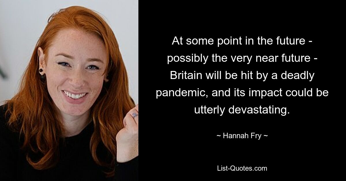 At some point in the future - possibly the very near future - Britain will be hit by a deadly pandemic, and its impact could be utterly devastating. — © Hannah Fry