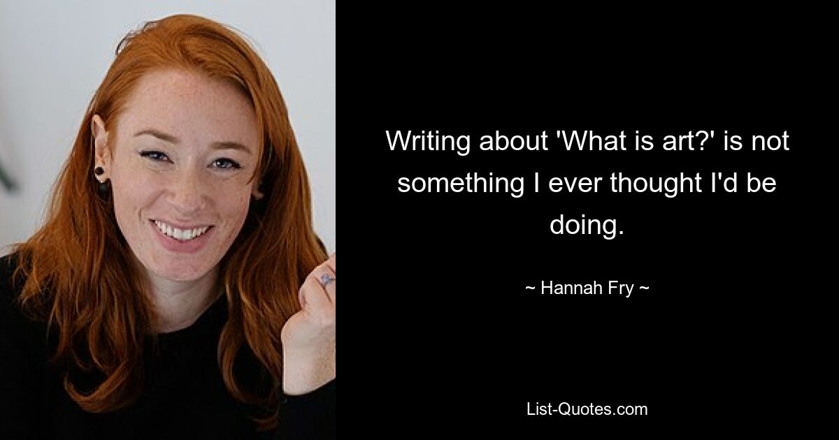 Writing about 'What is art?' is not something I ever thought I'd be doing. — © Hannah Fry