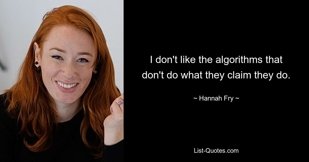 I don't like the algorithms that don't do what they claim they do. — © Hannah Fry