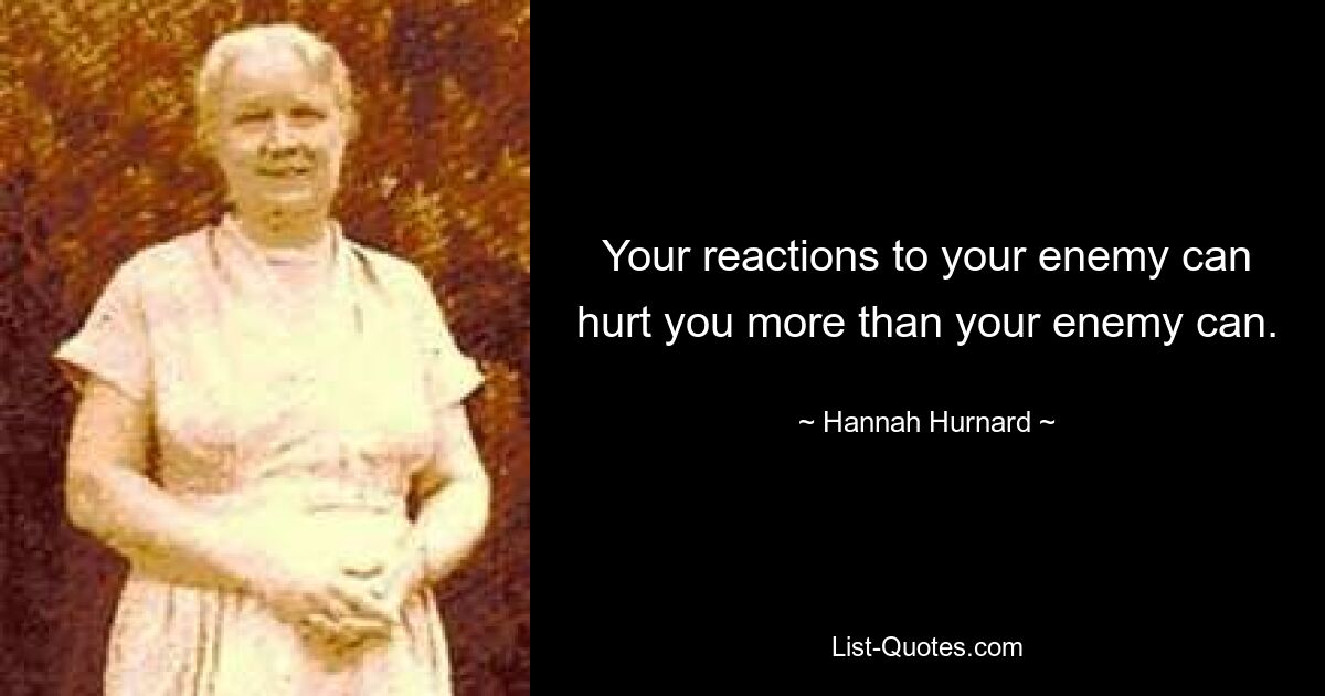 Your reactions to your enemy can hurt you more than your enemy can. — © Hannah Hurnard