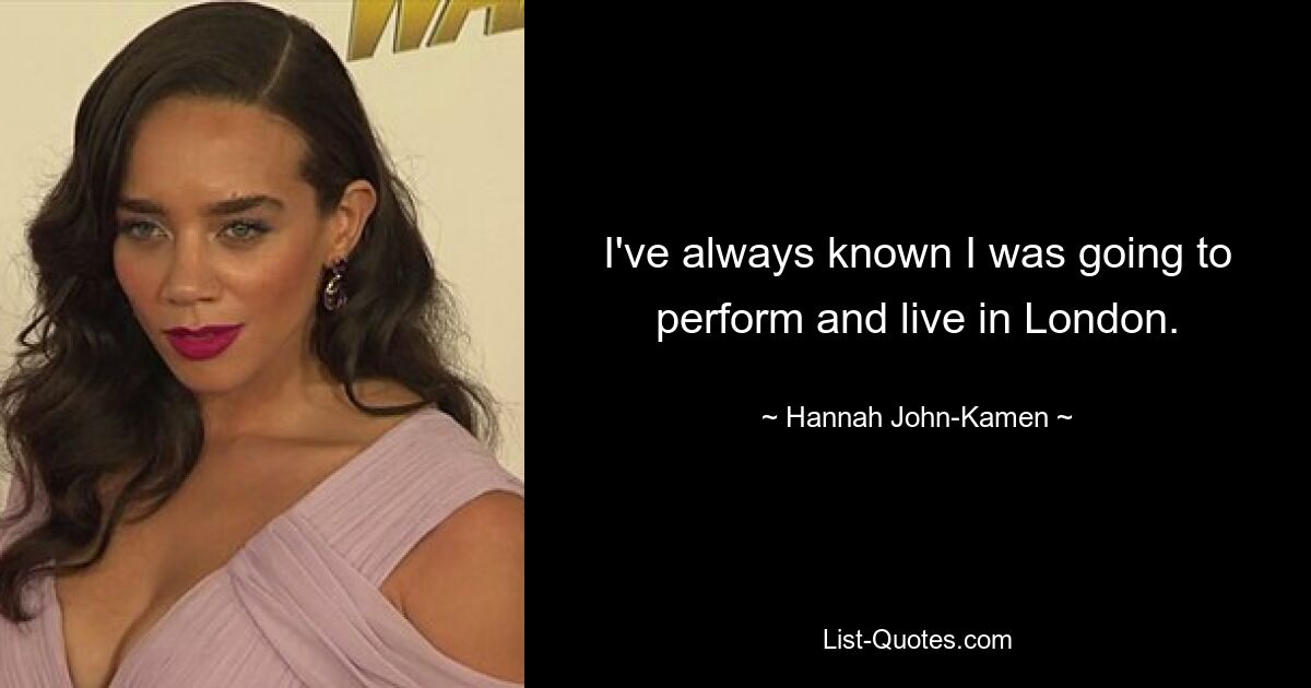 I've always known I was going to perform and live in London. — © Hannah John-Kamen