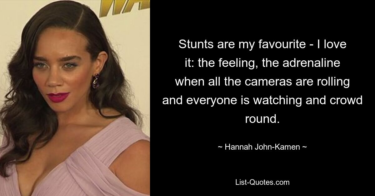 Stunts are my favourite - I love it: the feeling, the adrenaline when all the cameras are rolling and everyone is watching and crowd round. — © Hannah John-Kamen