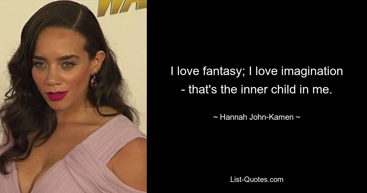 I love fantasy; I love imagination - that's the inner child in me. — © Hannah John-Kamen