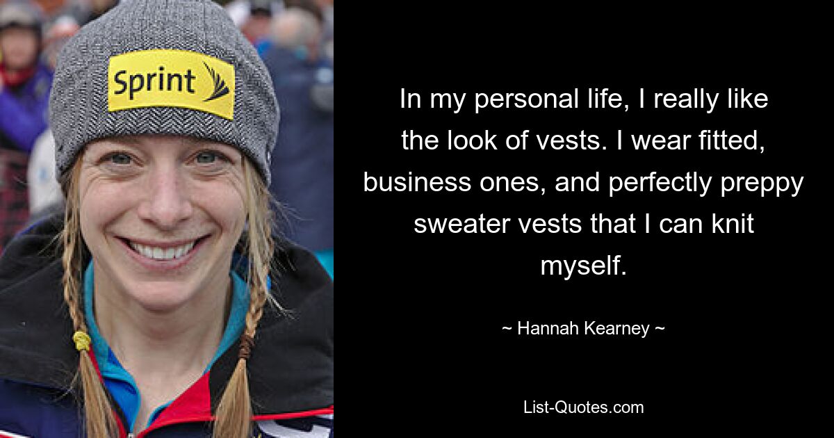 In my personal life, I really like the look of vests. I wear fitted, business ones, and perfectly preppy sweater vests that I can knit myself. — © Hannah Kearney