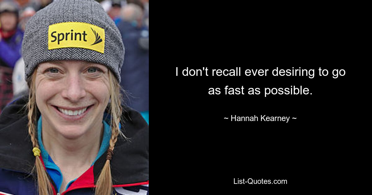 I don't recall ever desiring to go as fast as possible. — © Hannah Kearney