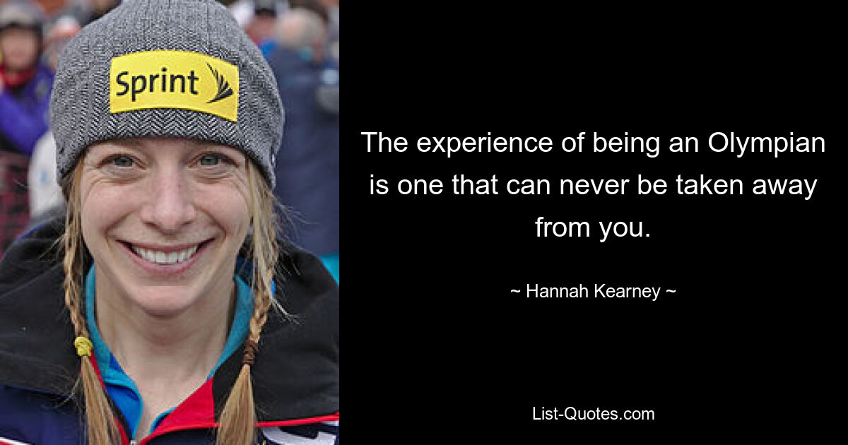 The experience of being an Olympian is one that can never be taken away from you. — © Hannah Kearney