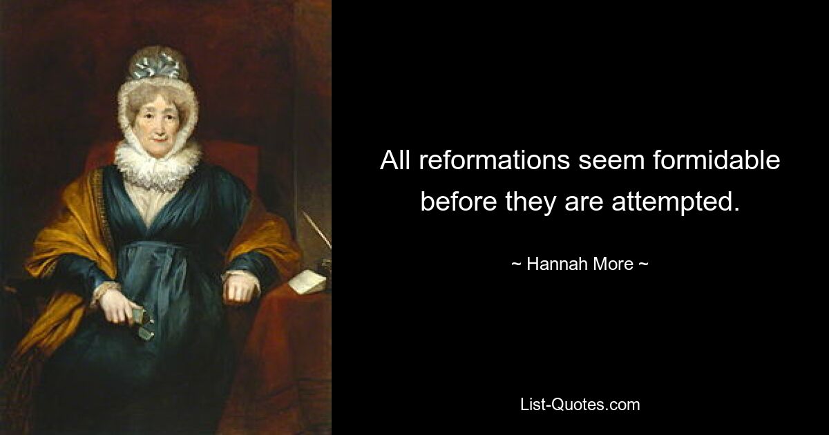 All reformations seem formidable before they are attempted. — © Hannah More