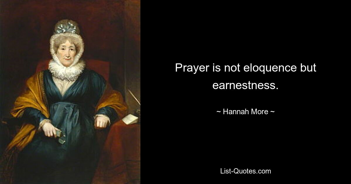 Prayer is not eloquence but earnestness. — © Hannah More