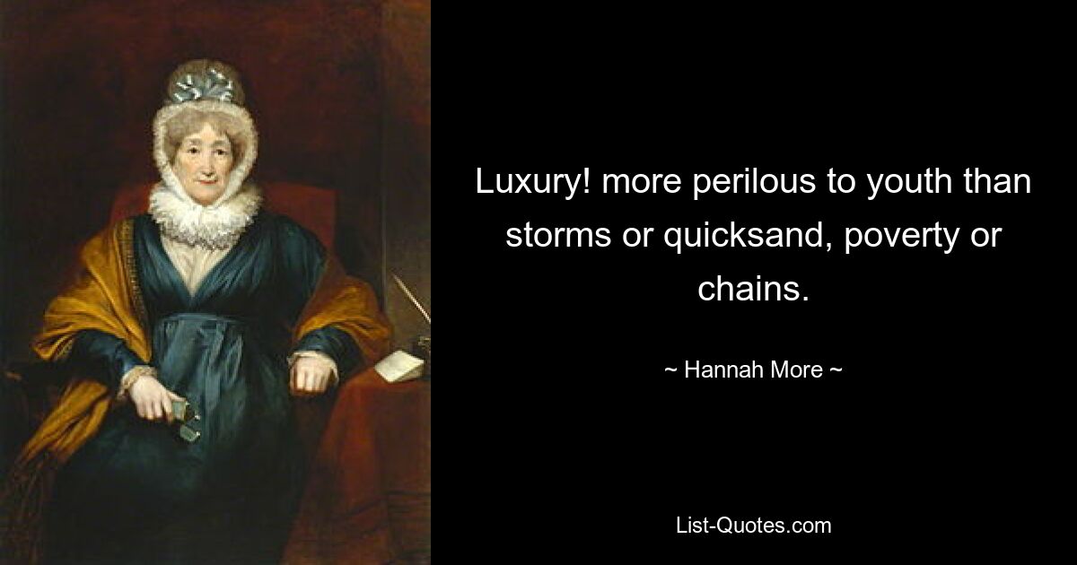 Luxury! more perilous to youth than storms or quicksand, poverty or chains. — © Hannah More