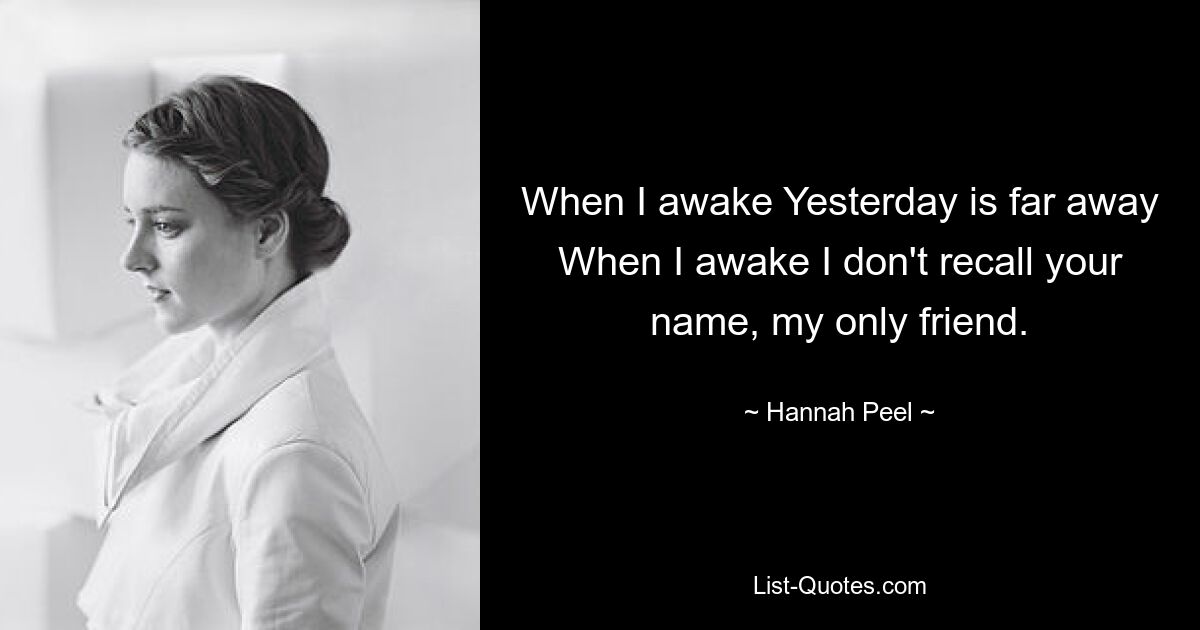 When I awake Yesterday is far away When I awake I don't recall your name, my only friend. — © Hannah Peel