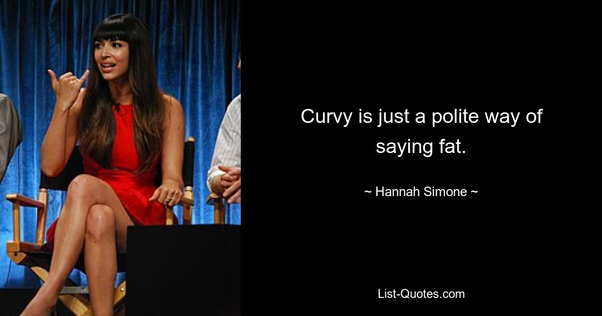 Curvy is just a polite way of saying fat. — © Hannah Simone