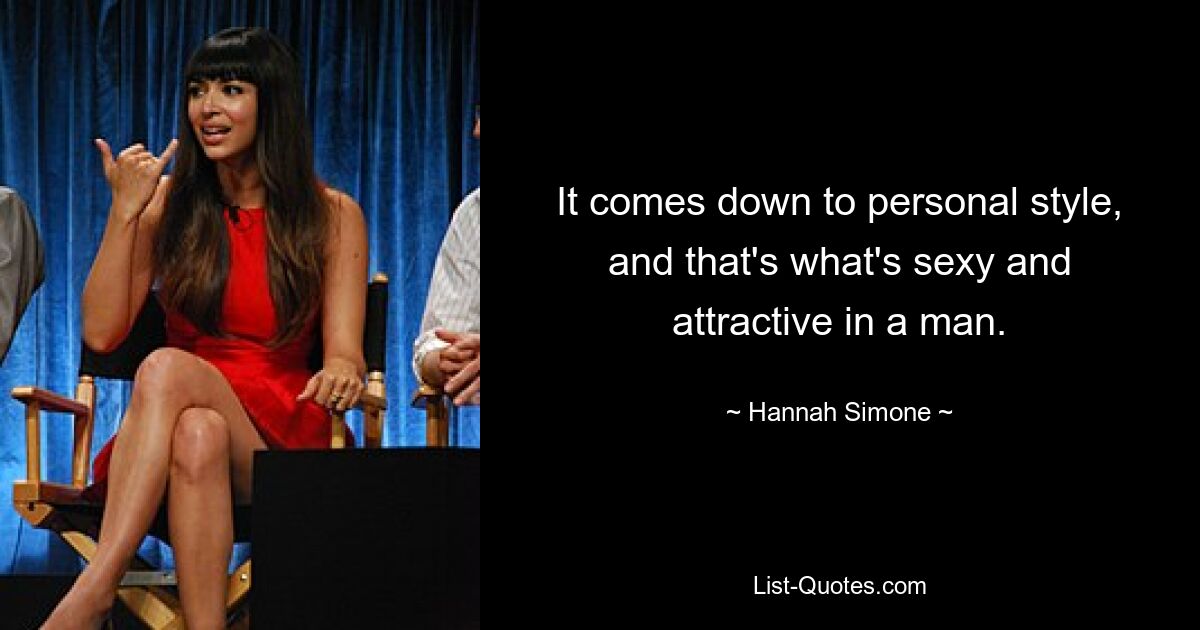 It comes down to personal style, and that's what's sexy and attractive in a man. — © Hannah Simone