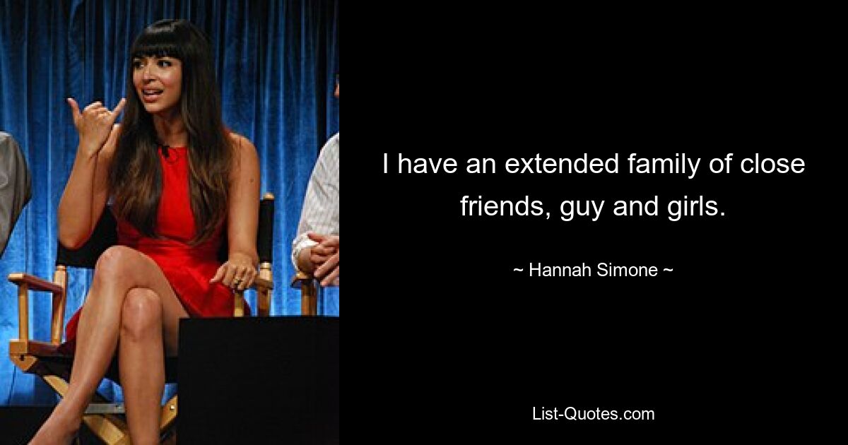 I have an extended family of close friends, guy and girls. — © Hannah Simone