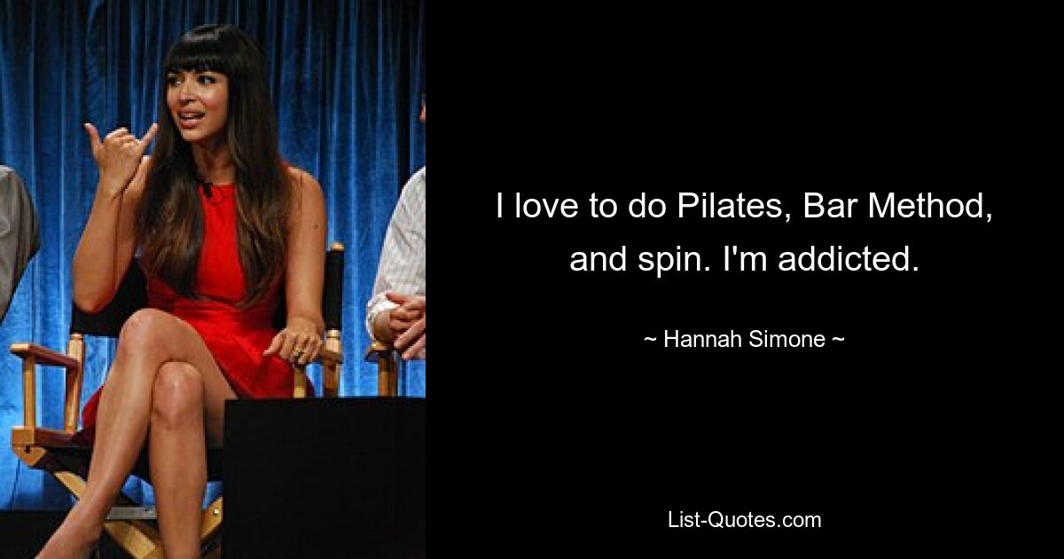 I love to do Pilates, Bar Method, and spin. I'm addicted. — © Hannah Simone