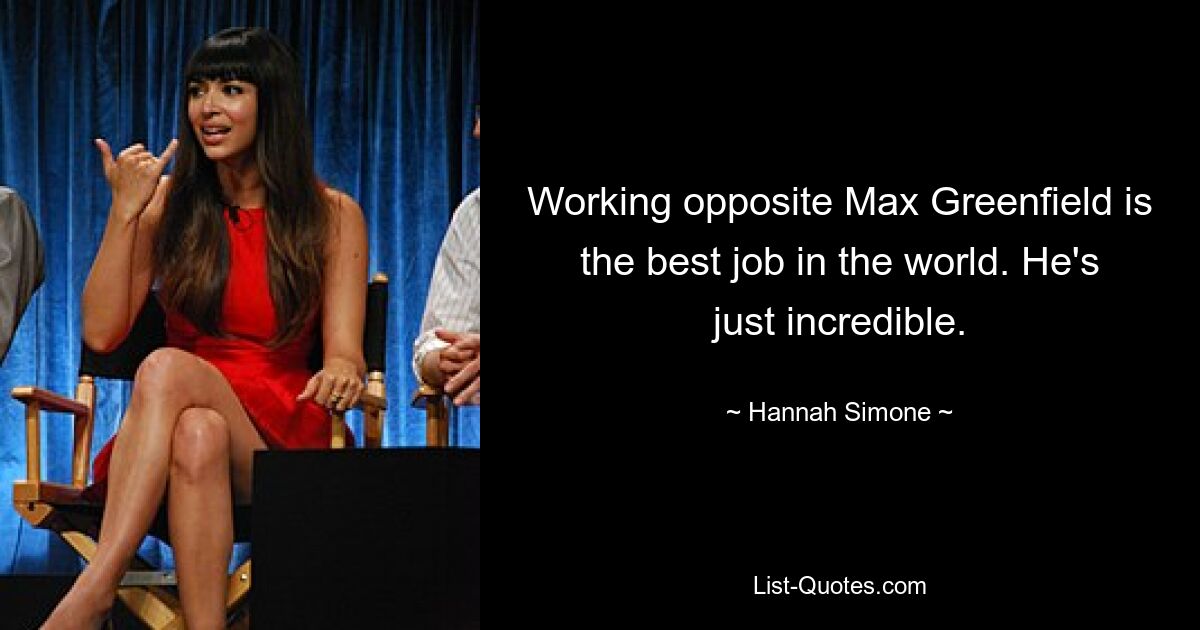 Working opposite Max Greenfield is the best job in the world. He's just incredible. — © Hannah Simone