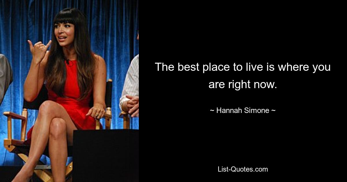 The best place to live is where you are right now. — © Hannah Simone