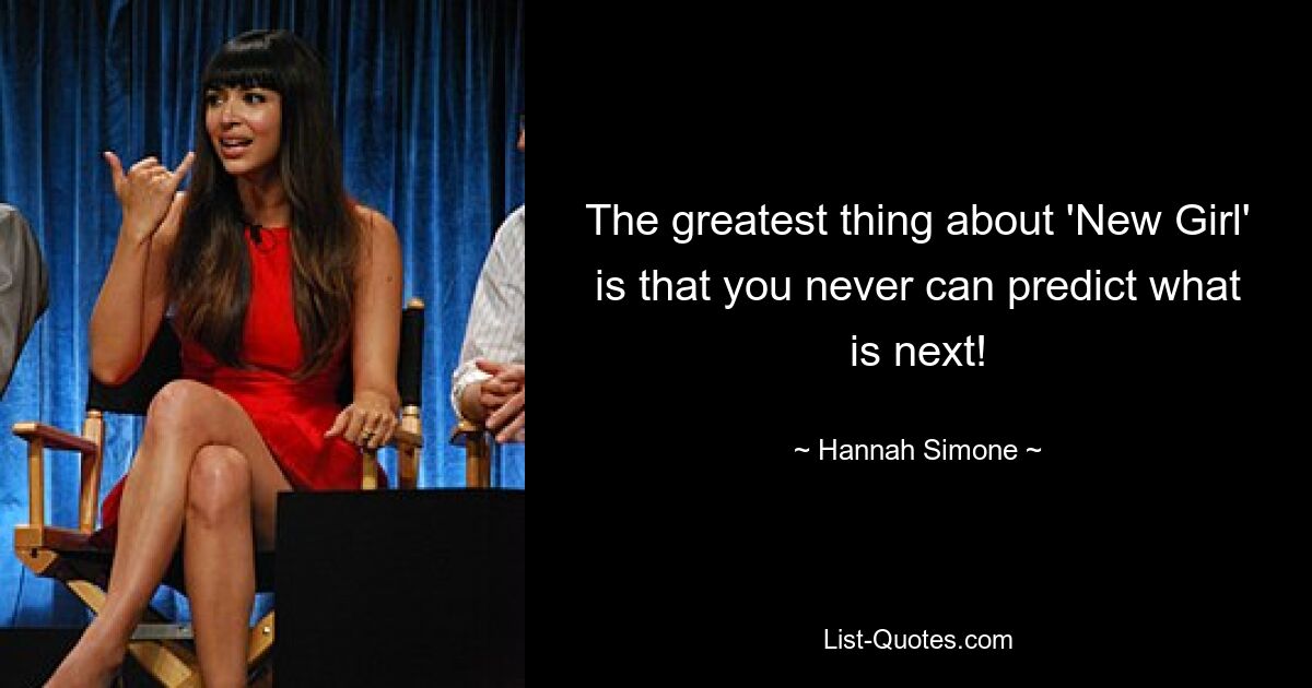 The greatest thing about 'New Girl' is that you never can predict what is next! — © Hannah Simone