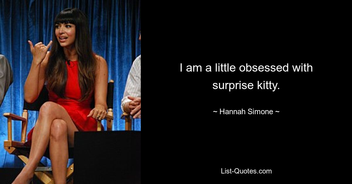 I am a little obsessed with surprise kitty. — © Hannah Simone