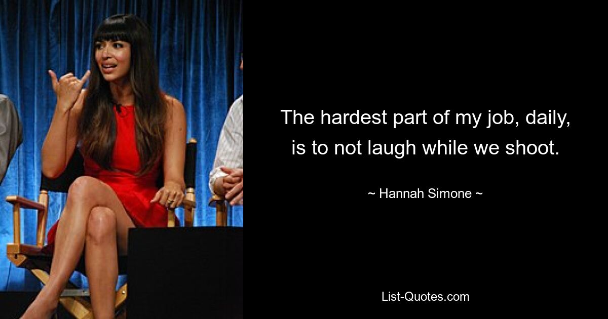 The hardest part of my job, daily, is to not laugh while we shoot. — © Hannah Simone