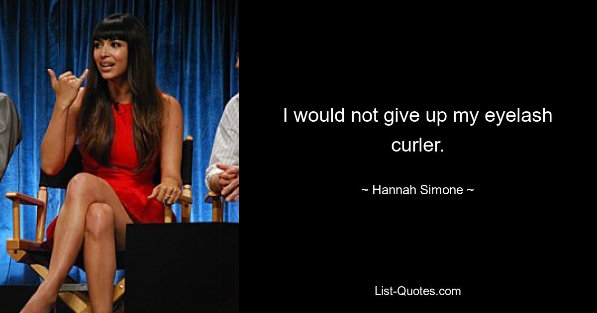 I would not give up my eyelash curler. — © Hannah Simone