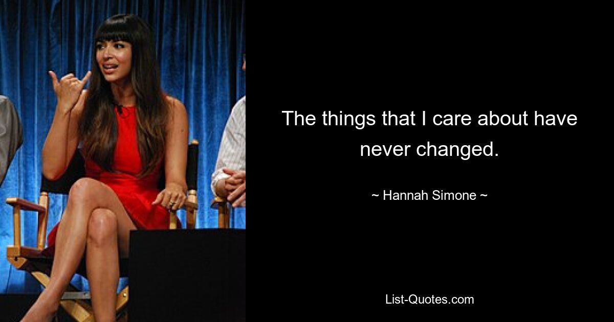 The things that I care about have never changed. — © Hannah Simone