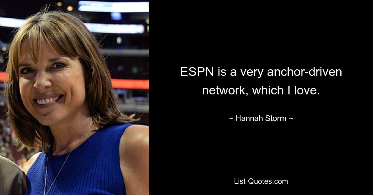 ESPN is a very anchor-driven network, which I love. — © Hannah Storm