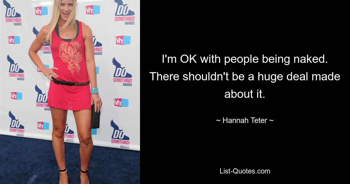 I'm OK with people being naked. There shouldn't be a huge deal made about it. — © Hannah Teter