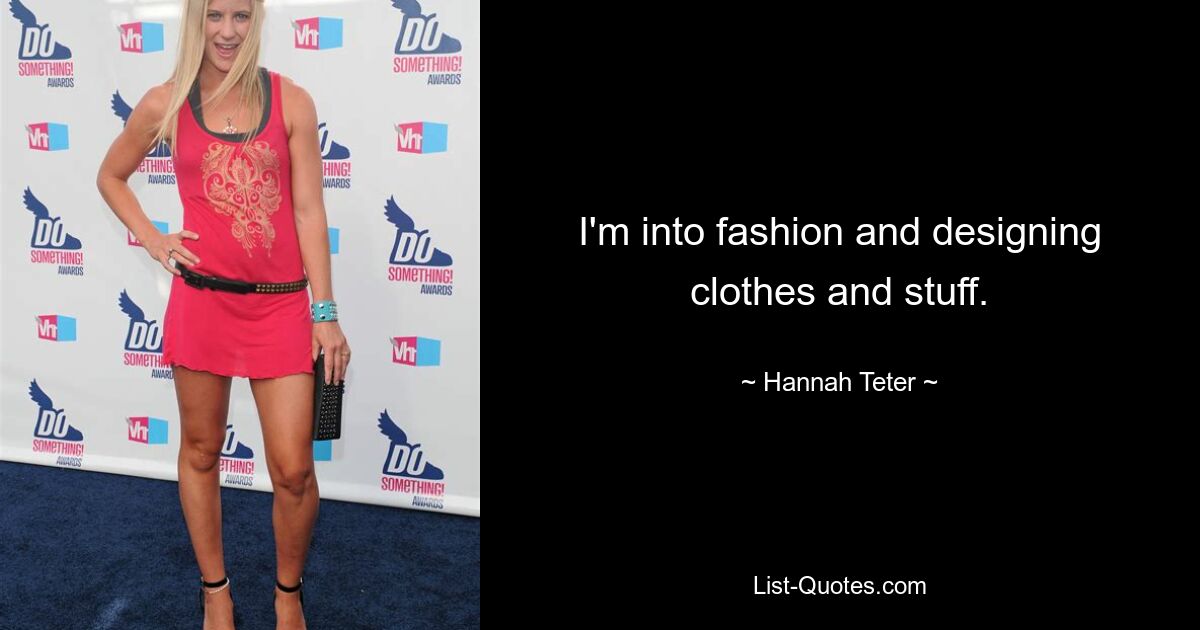 I'm into fashion and designing clothes and stuff. — © Hannah Teter