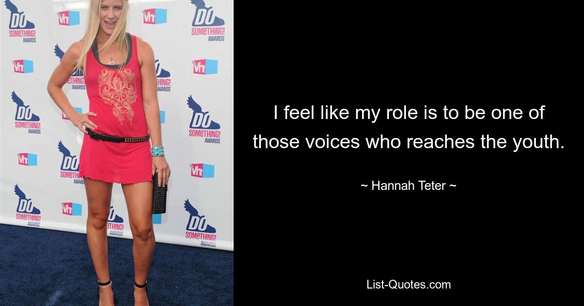 I feel like my role is to be one of those voices who reaches the youth. — © Hannah Teter