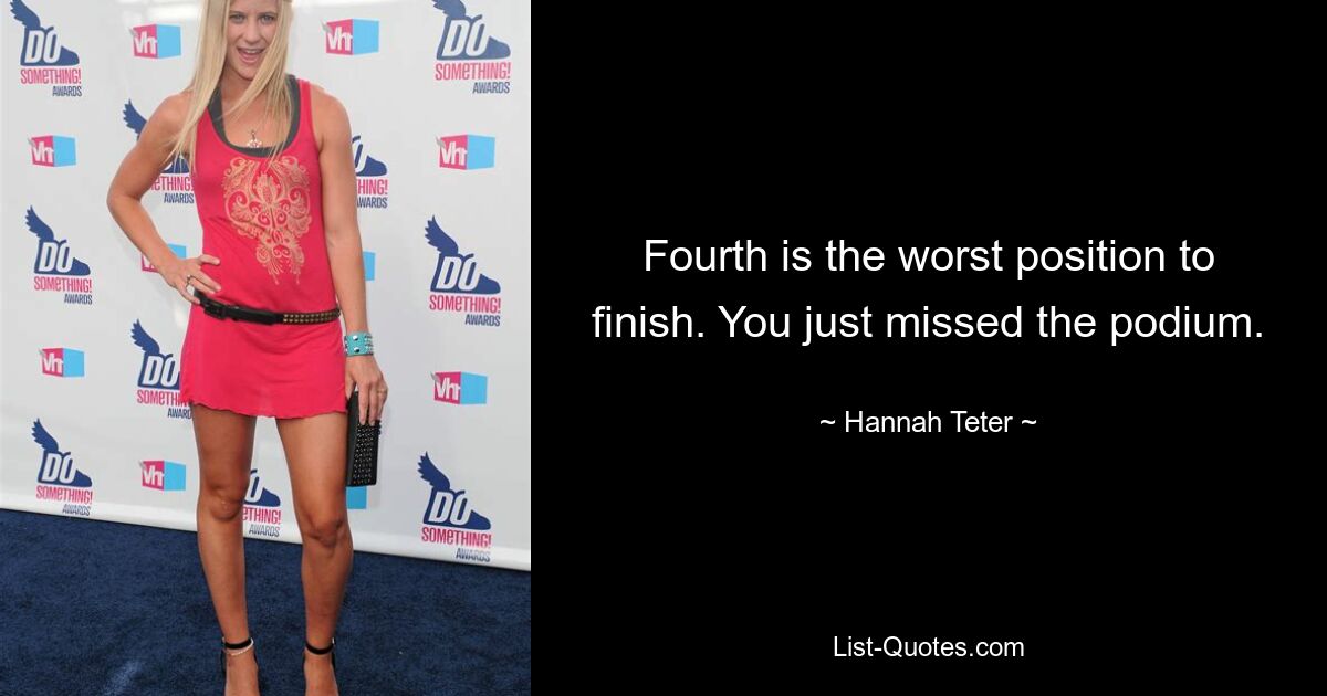 Fourth is the worst position to finish. You just missed the podium. — © Hannah Teter