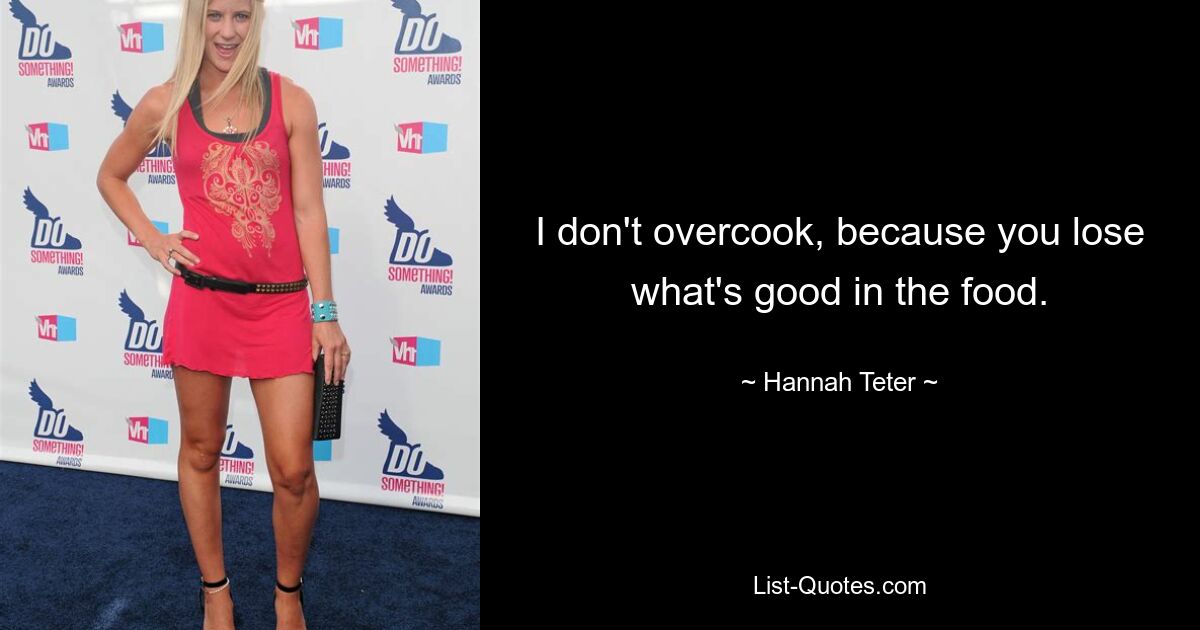 I don't overcook, because you lose what's good in the food. — © Hannah Teter