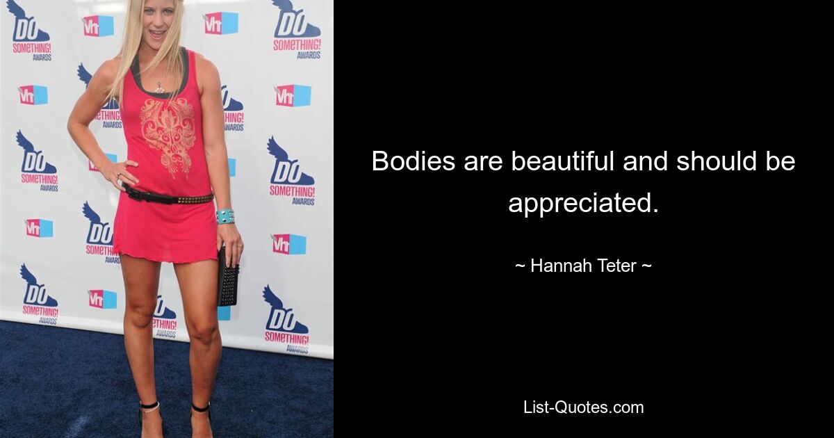 Bodies are beautiful and should be appreciated. — © Hannah Teter