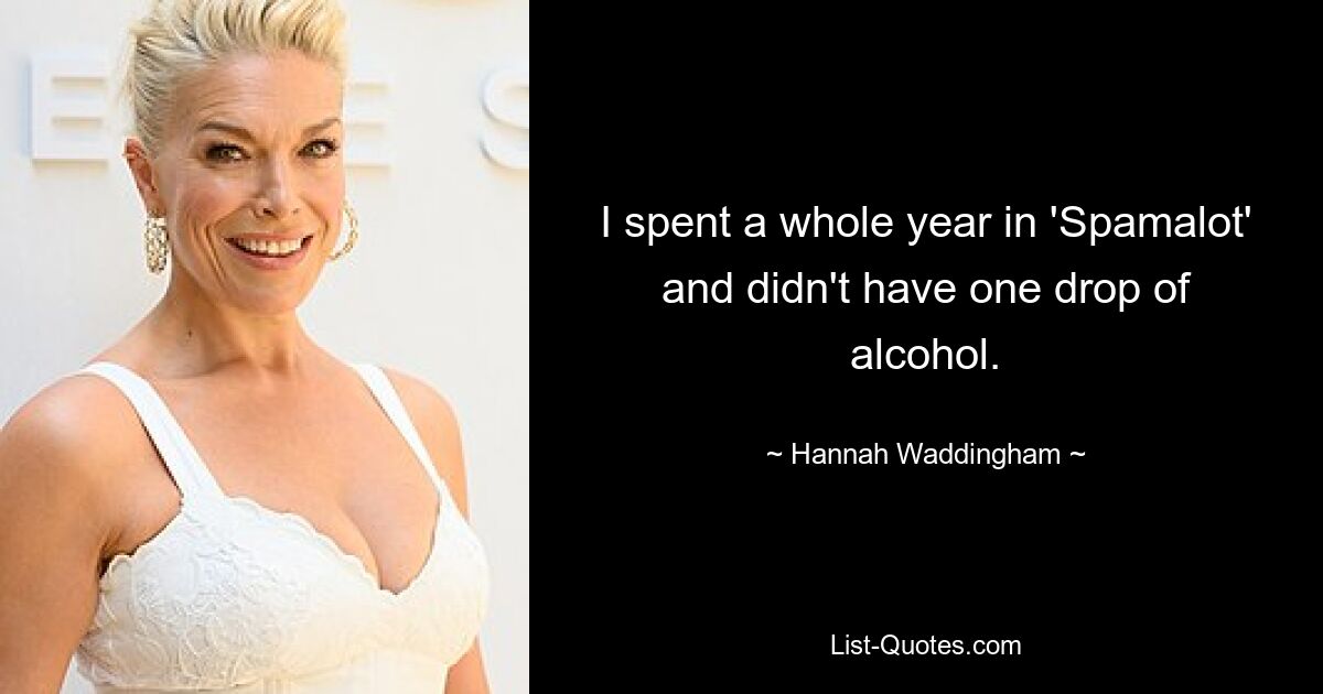 I spent a whole year in 'Spamalot' and didn't have one drop of alcohol. — © Hannah Waddingham