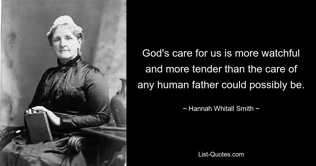 God's care for us is more watchful and more tender than the care of any human father could possibly be. — © Hannah Whitall Smith