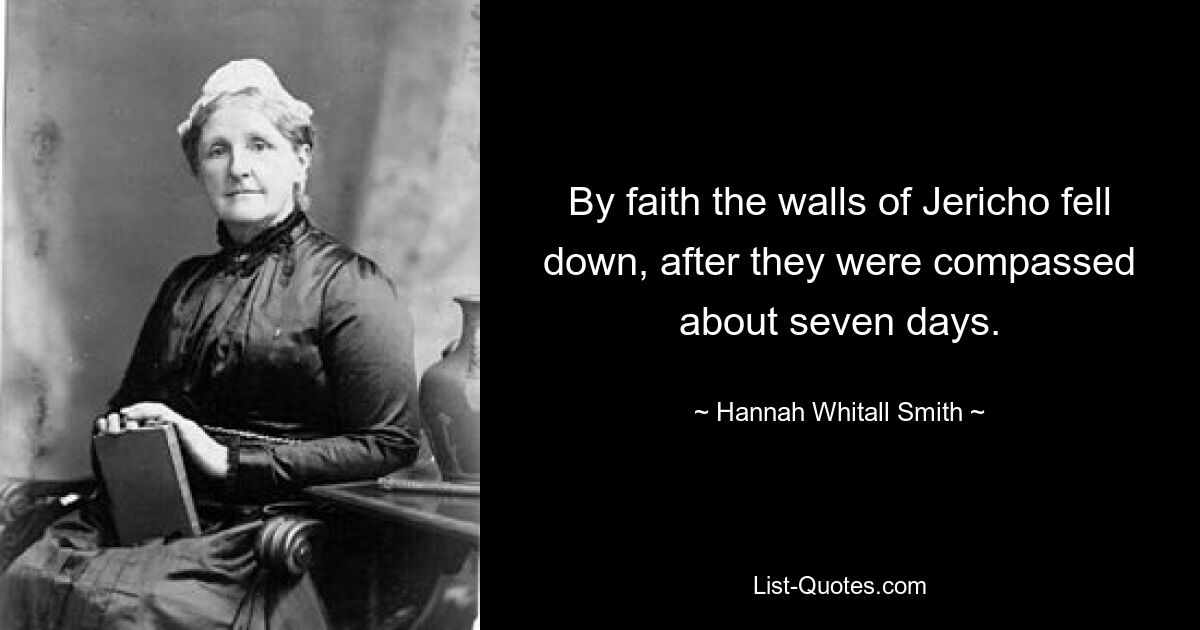 By faith the walls of Jericho fell down, after they were compassed about seven days. — © Hannah Whitall Smith