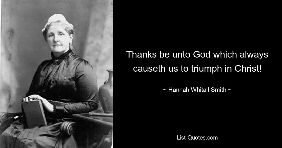 Thanks be unto God which always causeth us to triumph in Christ! — © Hannah Whitall Smith