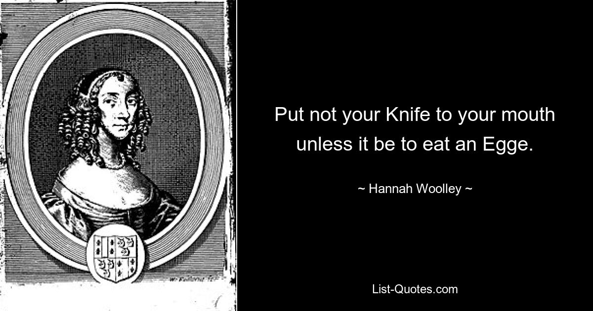 Put not your Knife to your mouth unless it be to eat an Egge. — © Hannah Woolley