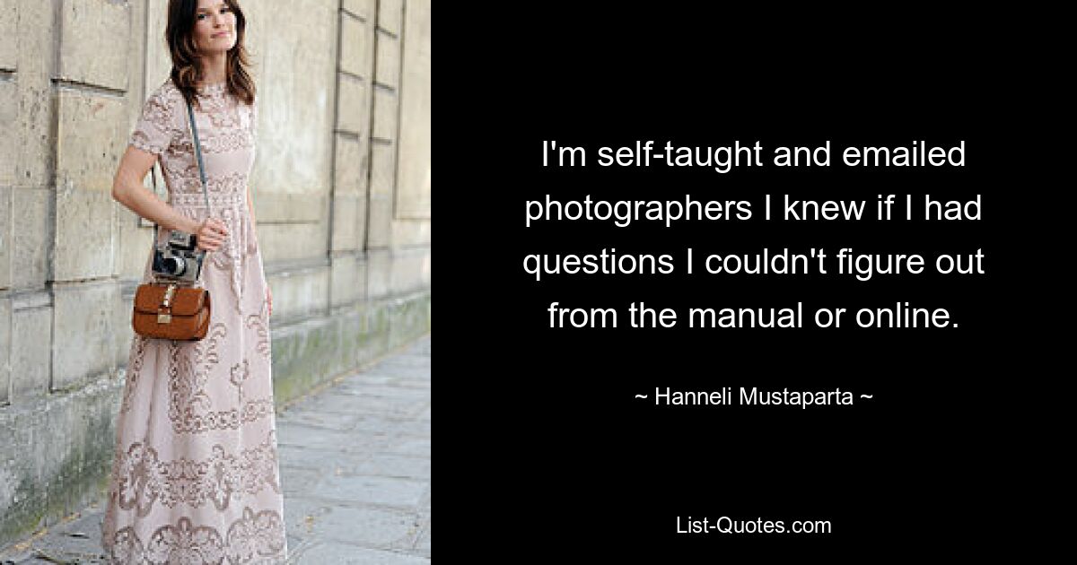 I'm self-taught and emailed photographers I knew if I had questions I couldn't figure out from the manual or online. — © Hanneli Mustaparta