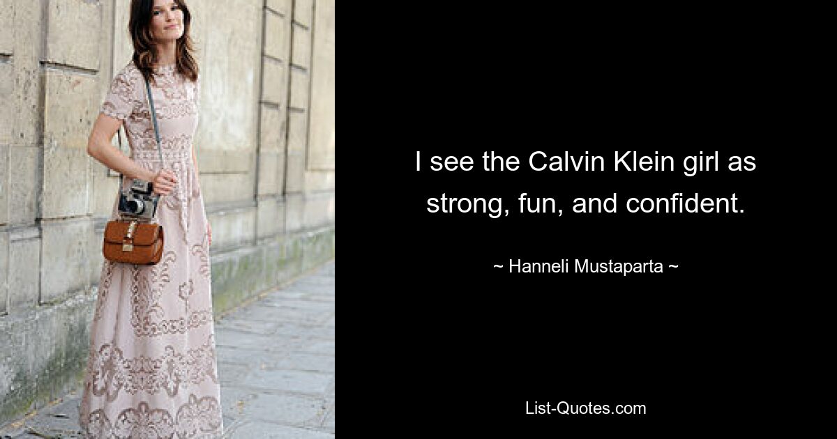 I see the Calvin Klein girl as strong, fun, and confident. — © Hanneli Mustaparta