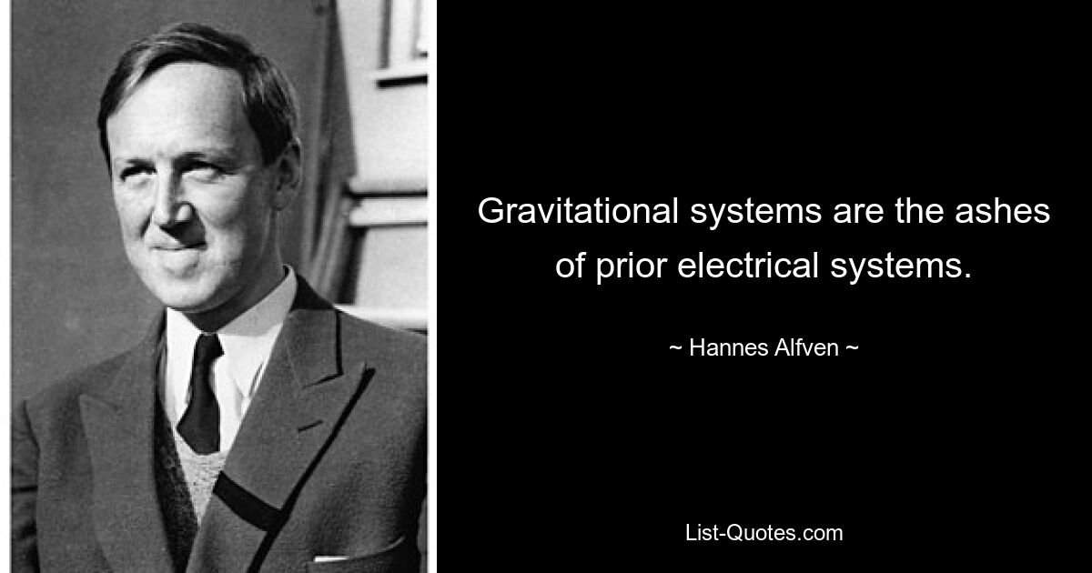 Gravitational systems are the ashes of prior electrical systems. — © Hannes Alfven