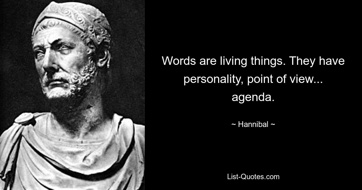 Words are living things. They have personality, point of view... agenda. — © Hannibal