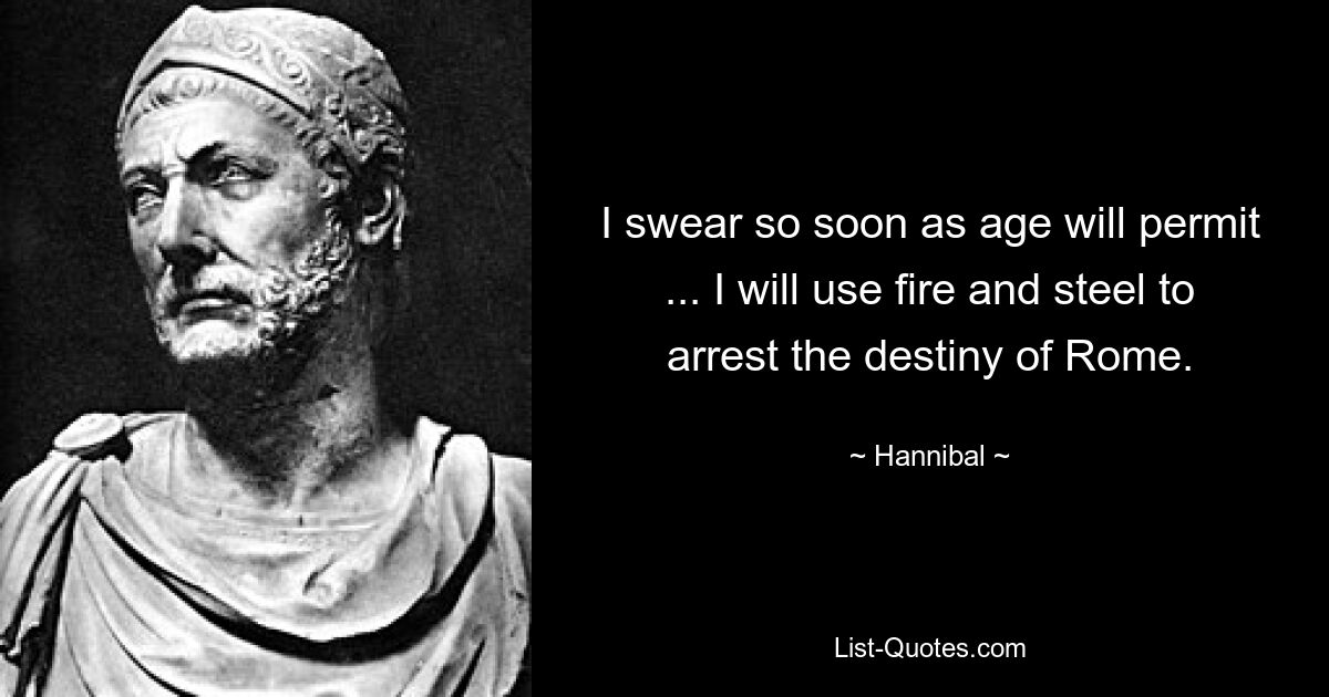 I swear so soon as age will permit ... I will use fire and steel to arrest the destiny of Rome. — © Hannibal